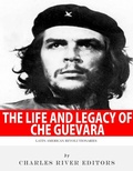 Cover: The Life and Legacy of Che Guevara - Charles River Editors
