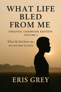 Cover: What Life Bled From Me (What Life Bled From Me: Volume I Original Chapbook Edition, #1) - Stillrootpress