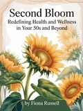 Cover: Second Bloom: Redefining Health and Wellness in Your 50s and Beyond - Fiona Russell