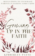Cover: Growing Up in the Faith: Reflections to Encourage Parents in Raising Godly Kids (Meeting Faith Devotional Series) - Kimberley Payne
