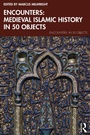 Cover: Encounters: Medieval Islamic History in 50 Objects - Routledge