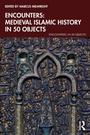 Cover: Encounters: Medieval Islamic History in 50 Objects - Routledge