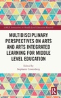 Cover: Multidisciplinary Perspectives on Arts and Arts Integrated Learning for Middle Level Education - Routledge