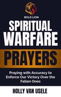 Cover: Spiritual Warfare Prayers :Praying with Accuracy to Enforce Our Victory Over the Fallen Ones - Holly van usele