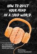 Abbildung von: How to Quiet Your Mind in A Loud World: An Exploration of Misophonia for Adults and Teens - Misophonia International