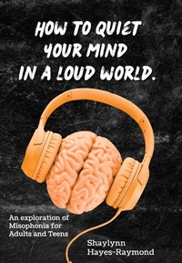 Abbildung von: How to Quiet Your Mind in A Loud World: An Exploration of Misophonia for Adults and Teens - Misophonia International