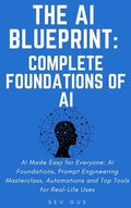 Cover: The Artificial Intelligence Blueprint: Complete Foundations of AI, Prompt Engineering Masterclass, Automations and Top Tools for Real-Life Uses - Sev G