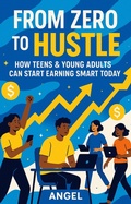 Cover: From Zero to Hustle   How Teens & Young Adults Can Start  Earning Smart Today - Angel