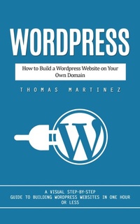 Enlarge image Cover: Wordpress: How to Build a Wordpress Website on Your Own Domain (A Visual Step-by-step Guide to Building Wordpress Websites in One Hour or Less) - Agarwal Riddhi