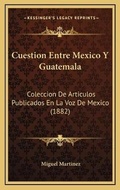Cover: Cuestion Entre Mexico Y Guatemala - Kessinger Publishing