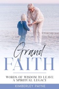 Cover: Grand Faith: Words of Wisdom to Leave a Spiritual Legacy (True Story Compilations) - Kimberley Payne