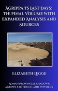 Cover: Agrippa I's Last Days: The Final Volume with Expanded Analysis and Sources (Roman Provincial Shadows: Agrippa I, Intrigue, and Power, #9) - Roma Aquila | Elizabeth Legge