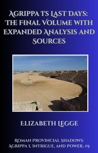 Enlarge image Cover: Agrippa I's Last Days: The Final Volume with Expanded Analysis and Sources (Roman Provincial Shadows: Agrippa I, Intrigue, and Power, #9) - Roma Aquila | Elizabeth Legge