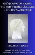 Cover: The Making of a King: The First Three Volumes - Politics and Exile (Roman Provincial Shadows: Agrippa I, Intrigue, and Power, #8) - Roma Aquila | Elizabeth Legge
