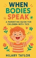 Cover: When Bodies Speak, A Parenting Guide for Children With Tics - Hilary Taylor