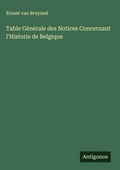 Cover: Table Generale des Notices Concernant l'Historie de Belgique - Antigonos Verlag