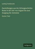 Cover: Darstellungen aus der Sittengeschichte Roms in der Zeit von August bis zum Ausgang der Antonine - Antigonos Verlag