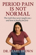 Cover: Period Pain Is Not Normal; The Truth They Never Taught You-And How To Finally Feel Free - DR. PEARL BROWN