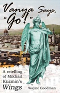 Cover: Vanya Says, "Go!" -- A Retelling of Mikhail Kuzmin's "Wings" - Wayne Goodman