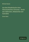 Cover: Aus dem Wanderbuche eines &ouml;sterreichischen Virtuosen - Briefe aus Californien, S&uuml;damerika und Australien - Antigonos Verlag