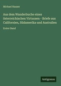 Cover: Aus dem Wanderbuche eines &ouml;sterreichischen Virtuosen - Briefe aus Californien, S&uuml;damerika und Australien - Antigonos Verlag