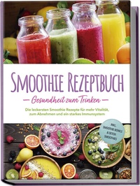 Abbildung von: Smoothie Rezeptbuch - Gesundheit zum Trinken: Die leckersten Smoothie Rezepte für mehr Vitalität, zum Abnehmen und ein starkes Immunsystem - inkl. Smoothie-Bowls & Detox-Smoothies - Edition Lunerion