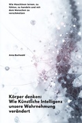 Cover: K&ouml;rper denken: Wie K&uuml;nstliche Intelligenz unsere Wahrnehmung ver&auml;ndert - epubli