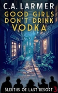 Cover: Good Girls Don't Drink Vodka: Sleuths of Last Resort 3 - C.A. Larmer