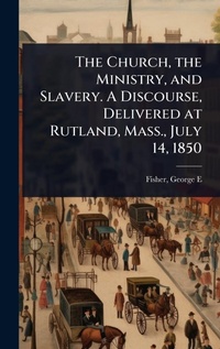 Abbildung von: The Church, the Ministry, and Slavery. A Discourse, Delivered at Rutland, Mass., July 14, 1850 - Hutson Street Press