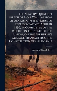 Abbildung von: The Slavery Question. Speech of Hon. Wm. J. Alston, of Alabama, in the House of Representatives, April 18, 1850, in Committee of the Whole on the State of the Union, on the President's Message Transmitting the Constitution of California - Hutson Street Press