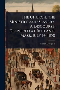 Abbildung von: The Church, the Ministry, and Slavery. A Discourse, Delivered at Rutland, Mass., July 14, 1850 - Hutson Street Press