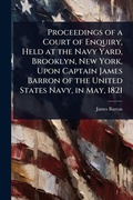 Cover: Proceedings of a Court of Enquiry, Held at the Navy Yard, Brooklyn, New York, Upon Captain James Barron of the United States Navy, in May, 1821 - Hutson Street Press
