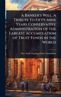 Abbildung von: A Banker's Will. A Tribute to Fifty-nine Years Conservative Administration of the Largest Accumulation of Trust Funds in the World - Hutson Street Press