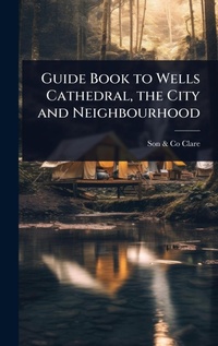 Abbildung von: Guide Book to Wells Cathedral, the City and Neighbourhood - Hutson Street Press