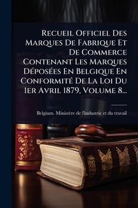 Abbildung von: Recueil Officiel Des Marques De Fabrique Et De Commerce Contenant Les Marques DA(c)posA(c)es En Belgique En ConformitA(c) De La Loi Du 1er Avril 1879, Volume 8... - Hutson Street Press
