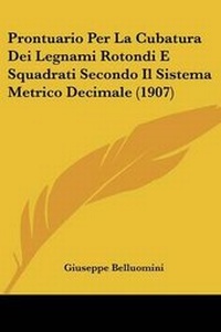 Abbildung von: Prontuario Per La Cubatura Dei Legnami Rotondi E Squadrati Secondo Il Sistema Metrico Decimale (1907) - Kessinger Publishing