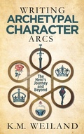 Cover: Writing Archetypal Character Arcs: The Hero's Journey and Beyond - K.M. Weiland