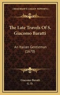 Cover: The Late Travels Of S. Giacomo Baratti - Kessinger Publishing