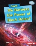 Cover: Could We Harness the Power of Black Holes? - Lerner Publishing Group