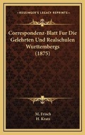 Cover: Correspondenz-Blatt Fur Die Gelehrten Und Realschulen Wurttembergs (1875) - Kessinger Publishing