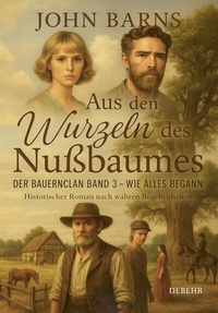 Abbildung von: Aus den Wurzeln des Nußbaumes - Der Bauernclan Band 3 - Wie alles begann - Historischer Roman nach wahren Begebenheiten - Verlag DeBehr