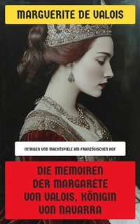 Abbildung von: Die Memoiren der Margarete von Valois, Königin von Navarra - Neu übersetzt Verlag