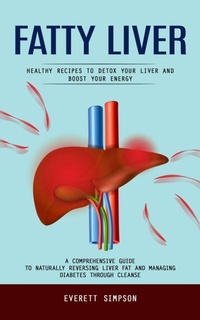Abbildung von: Fatty Liver: Healthy Recipes to Detox Your Liver and Boost Your Energy (A Comprehensive Guide to Naturally Reversing Liver Fat and Managing Diabetes Through Cleanse) - C Beckham Rob