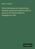 Cover: Precis historique sur l'insurrection Romaine operations militaires dans la province de Viterbe durant la campagne de 1867 - Antigonos Verlag