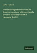 Cover: Precis historique sur l'insurrection Romaine operations militaires dans la province de Viterbe durant la campagne de 1867 - Antigonos Verlag