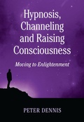 Cover: Hypnosis, Channeling and Raising Consciousness (Pathways to Higher Consciousness, #3) - Peter Dennis