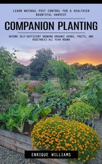 Abbildung von: Companion Planting: Learn Natural Pest Control for a Healthier Bountiful Harvest (Become Self-sufficient Growing Organic Herbs, Fruits, and Vegetables All Year Round) - Akshat Akshat