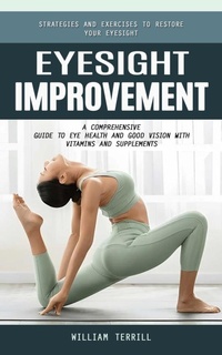 Abbildung von: Eyesight Improvement: Strategies and Exercises to Restore Your Eyesight (A Comprehensive Guide to Eye Health and Good Vision With Vitamins and Supplements) - Gupta Jyoti