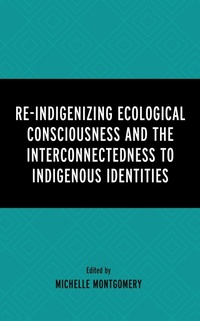 Enlarge image Cover: Re-Indigenizing Ecological Consciousness and the Interconnectedness to Indigenous Identities - Lexington Books