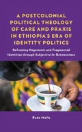 Cover: A Postcolonial Political Theology of Care and Praxis in Ethiopia's Era of Identity Politics - Lexington Books